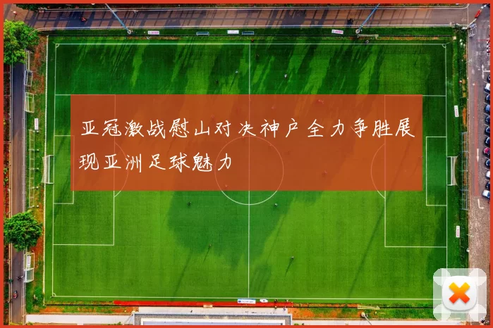 亚冠激战慰山对决神户全力争胜展现亚洲足球魅力