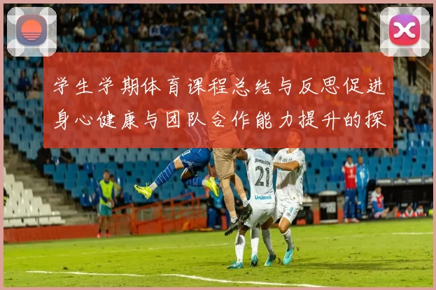 学生学期体育课程总结与反思促进身心健康与团队合作能力提升的探讨