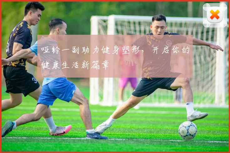 哑铃一副助力健身塑形，开启你的健康生活新篇章