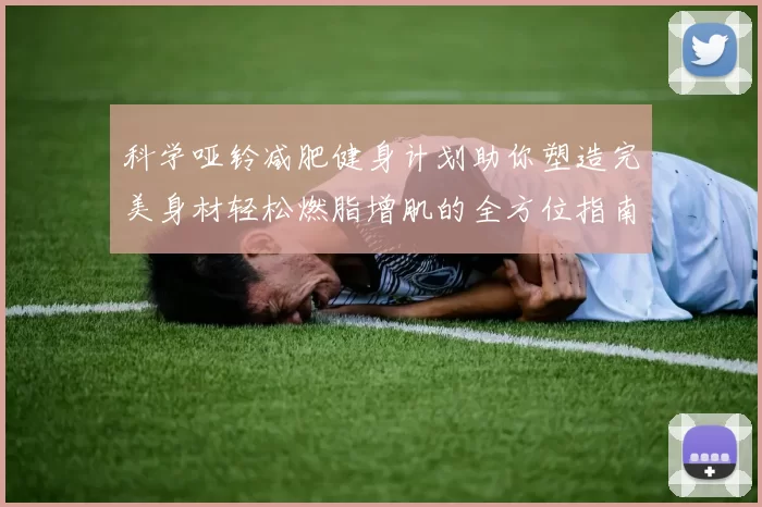 科学哑铃减肥健身计划助你塑造完美身材轻松燃脂增肌的全方位指南