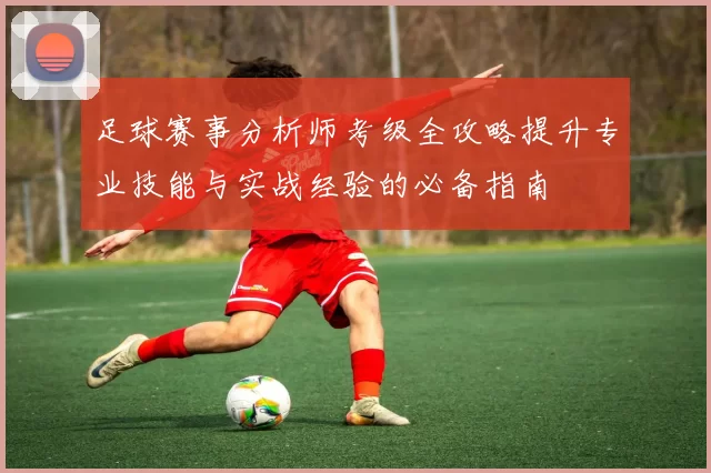 足球赛事分析师考级全攻略提升专业技能与实战经验的必备指南