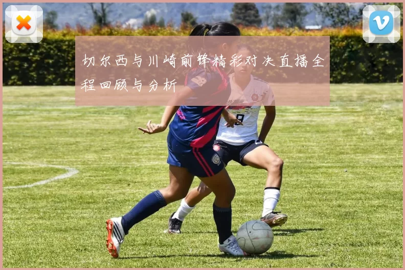 切尔西与川崎前锋精彩对决直播全程回顾与分析