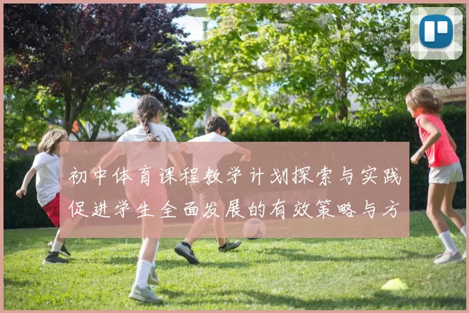 初中体育课程教学计划探索与实践促进学生全面发展的有效策略与方法