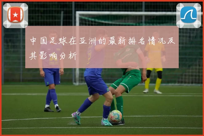 中国足球在亚洲的最新排名情况及其影响分析