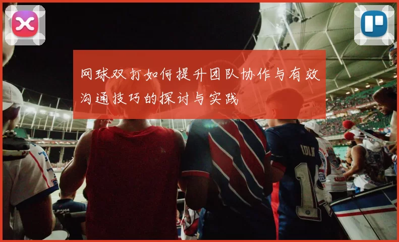 网球双打如何提升团队协作与有效沟通技巧的探讨与实践