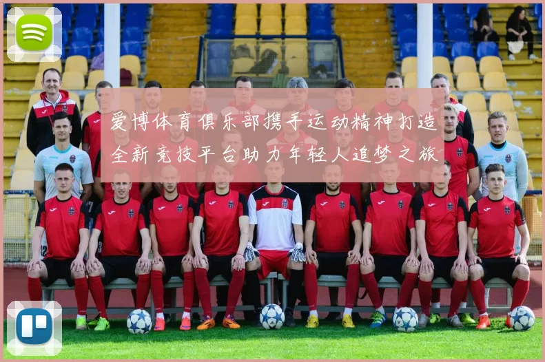 爱博体育俱乐部携手运动精神打造全新竞技平台助力年轻人追梦之旅